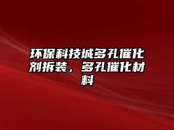 環(huán)?？萍汲嵌嗫状呋瘎┎鹧b，多孔催化材料