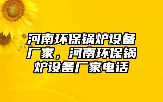 河南環(huán)保鍋爐設(shè)備廠家，河南環(huán)保鍋爐設(shè)備廠家電話