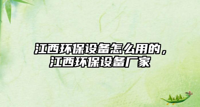 江西環(huán)保設備怎么用的，江西環(huán)保設備廠家