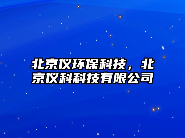 北京儀環(huán)保科技，北京儀科科技有限公司