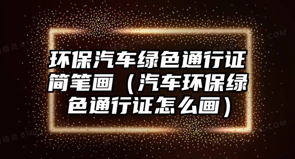 環(huán)保汽車綠色通行證簡筆畫（汽車環(huán)保綠色通行證怎么畫）