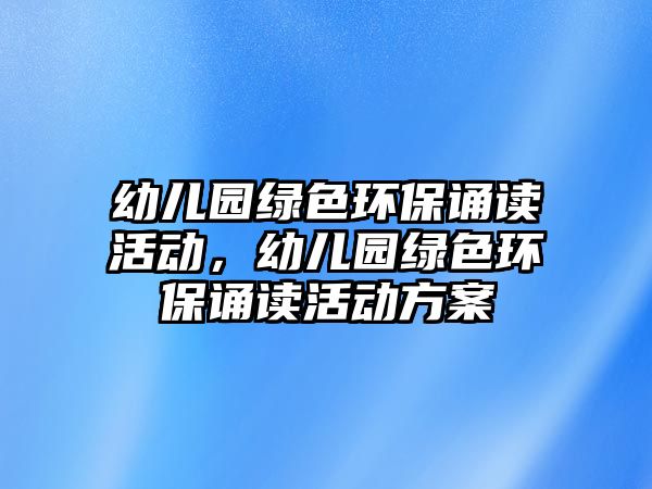 幼兒園綠色環(huán)保誦讀活動，幼兒園綠色環(huán)保誦讀活動方案