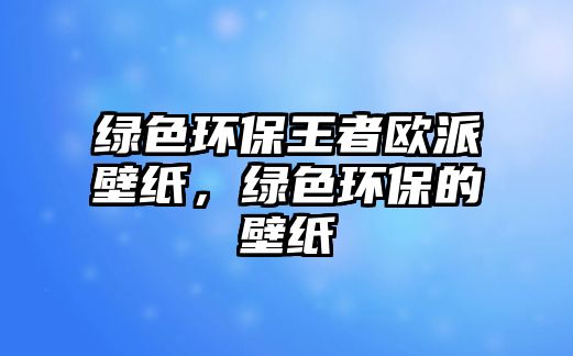 綠色環(huán)保王者歐派壁紙，綠色環(huán)保的壁紙