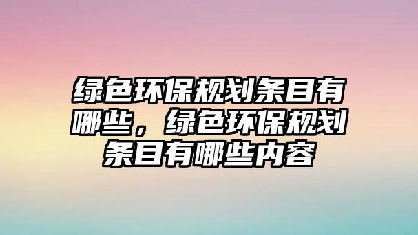 綠色環(huán)保規(guī)劃條目有哪些，綠色環(huán)保規(guī)劃條目有哪些內(nèi)容