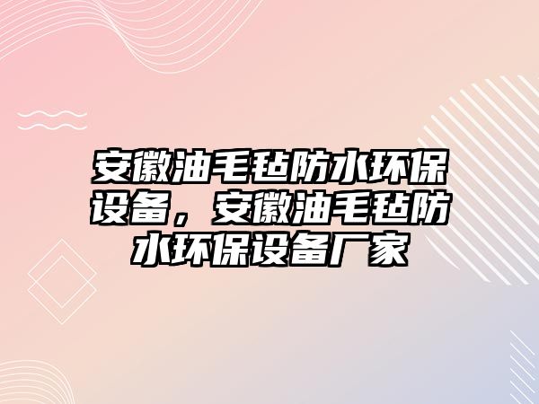 安徽油毛氈防水環(huán)保設備，安徽油毛氈防水環(huán)保設備廠家