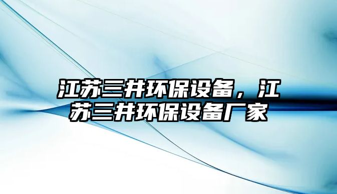 江蘇三井環(huán)保設(shè)備，江蘇三井環(huán)保設(shè)備廠家