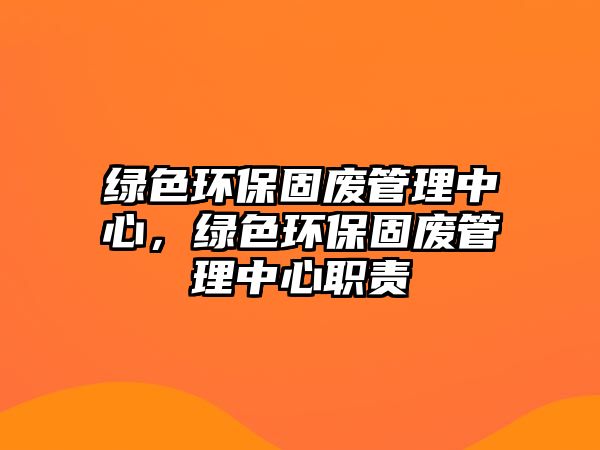 綠色環(huán)保固廢管理中心，綠色環(huán)保固廢管理中心職責