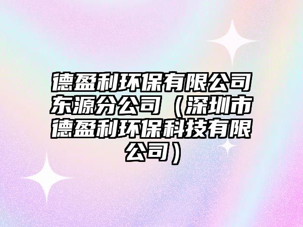 德盈利環(huán)保有限公司東源分公司（深圳市德盈利環(huán)?？萍加邢薰荆? class=