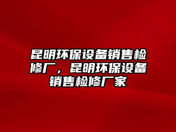 昆明環(huán)保設備銷售檢修廠，昆明環(huán)保設備銷售檢修廠家