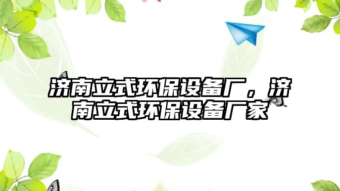 濟南立式環(huán)保設(shè)備廠，濟南立式環(huán)保設(shè)備廠家