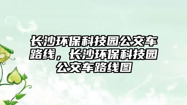 長沙環(huán)?？萍紙@公交車路線，長沙環(huán)?？萍紙@公交車路線圖