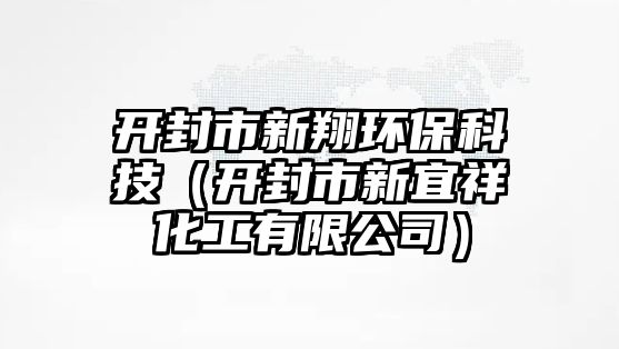 開(kāi)封市新翔環(huán)?？萍迹ㄩ_(kāi)封市新宜祥化工有限公司）