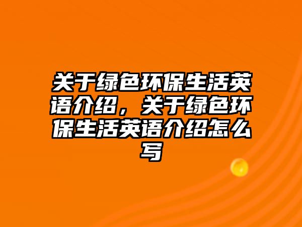 關于綠色環(huán)保生活英語介紹，關于綠色環(huán)保生活英語介紹怎么寫