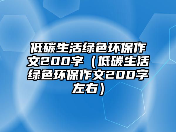 低碳生活綠色環(huán)保作文200字（低碳生活綠色環(huán)保作文200字左右）