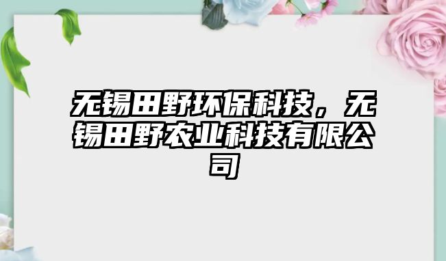 無錫田野環(huán)?？萍迹瑹o錫田野農(nóng)業(yè)科技有限公司