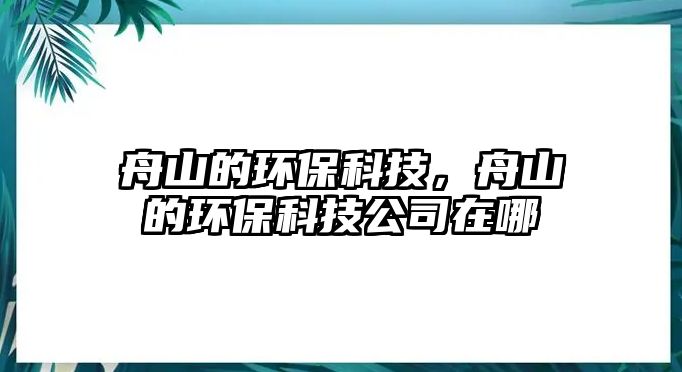 舟山的環(huán)?？萍?，舟山的環(huán)保科技公司在哪