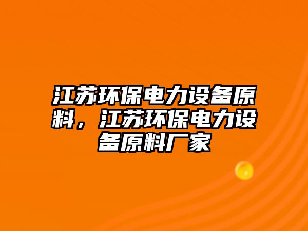 江蘇環(huán)保電力設(shè)備原料，江蘇環(huán)保電力設(shè)備原料廠家