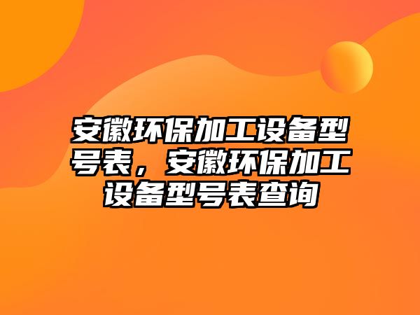 安徽環(huán)保加工設備型號表，安徽環(huán)保加工設備型號表查詢