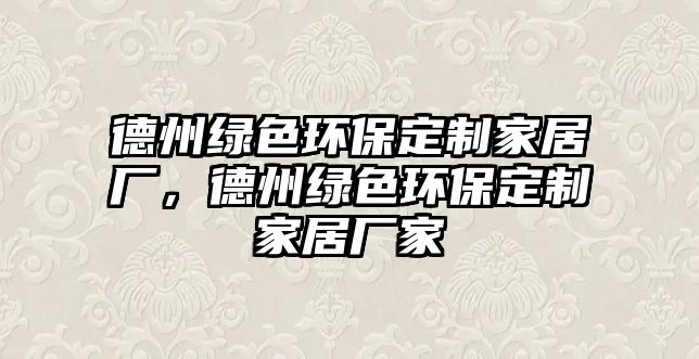 德州綠色環(huán)保定制家居廠，德州綠色環(huán)保定制家居廠家