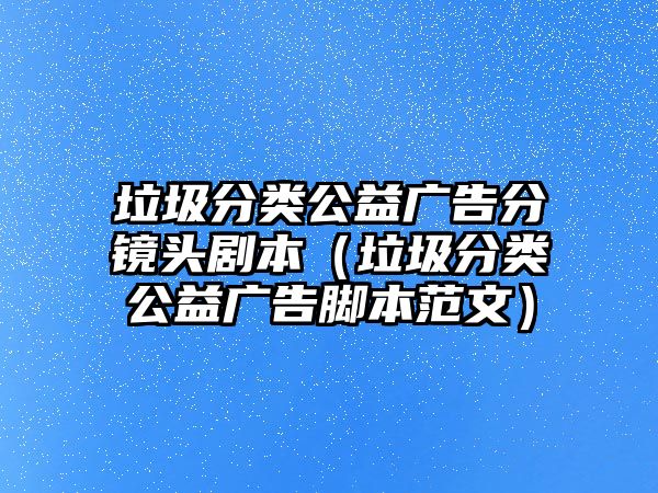 垃圾分類公益廣告分鏡頭劇本（垃圾分類公益廣告腳本范文）