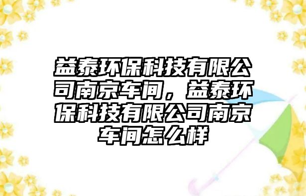 益泰環(huán)保科技有限公司南京車間，益泰環(huán)?？萍加邢薰灸暇┸囬g怎么樣