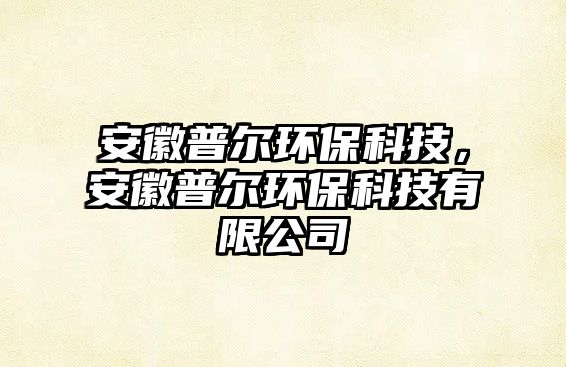 安徽普爾環(huán)?？萍迹不掌諣柇h(huán)?？萍加邢薰? class=