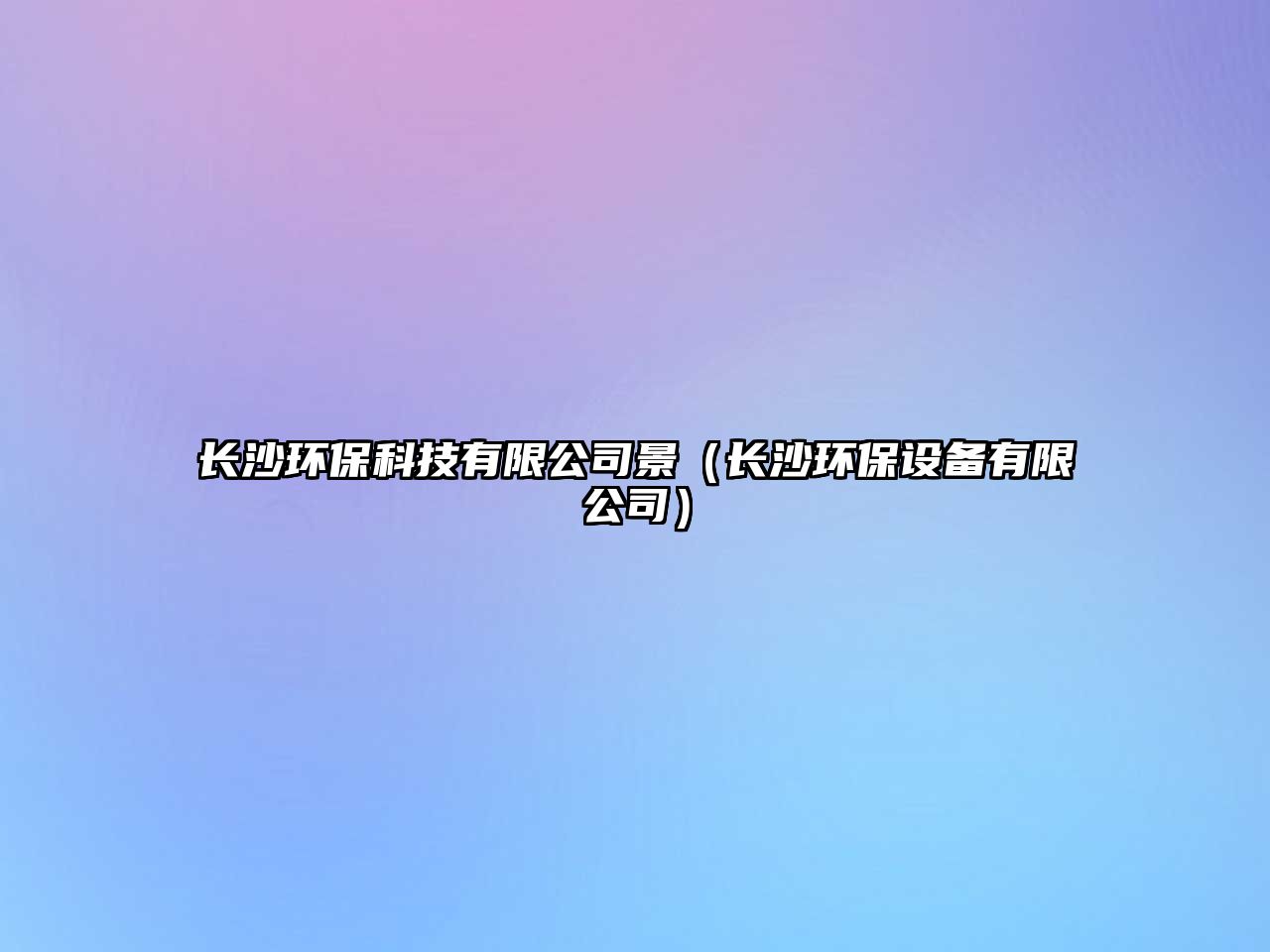 長(zhǎng)沙環(huán)保科技有限公司景（長(zhǎng)沙環(huán)保設(shè)備有限公司）