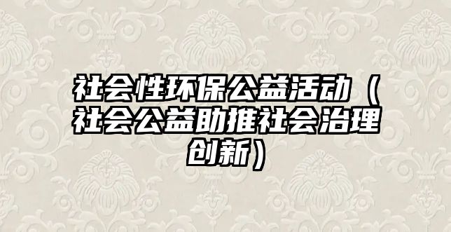 社會性環(huán)保公益活動（社會公益助推社會治理創(chuàng)新）