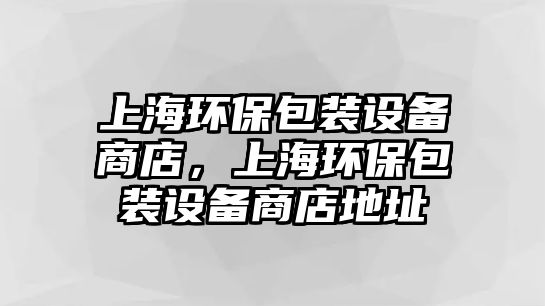 上海環(huán)保包裝設(shè)備商店，上海環(huán)保包裝設(shè)備商店地址