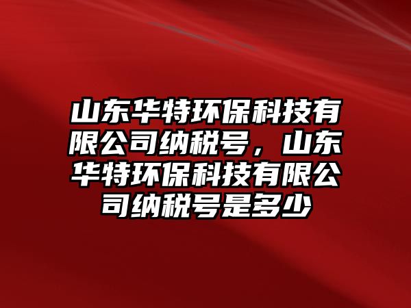 山東華特環(huán)?？萍加邢薰炯{稅號(hào)，山東華特環(huán)保科技有限公司納稅號(hào)是多少