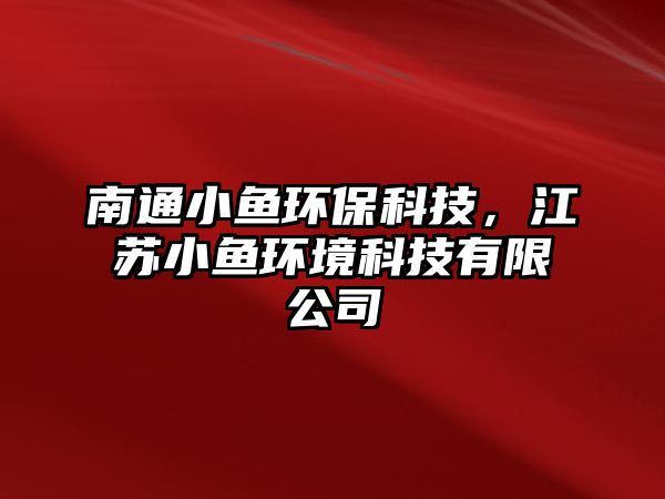 南通小魚環(huán)?？萍?，江蘇小魚環(huán)境科技有限公司