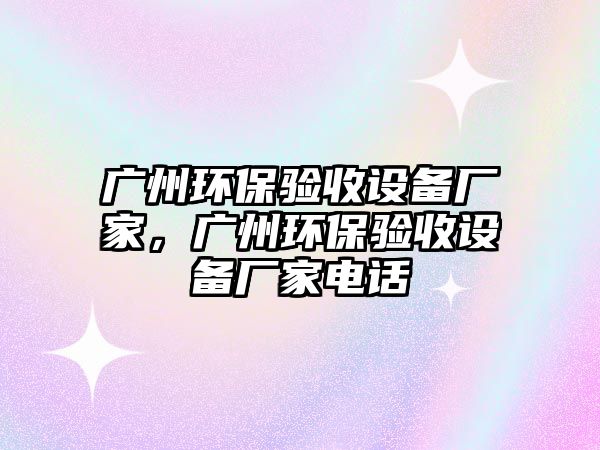 廣州環(huán)保驗收設備廠家，廣州環(huán)保驗收設備廠家電話