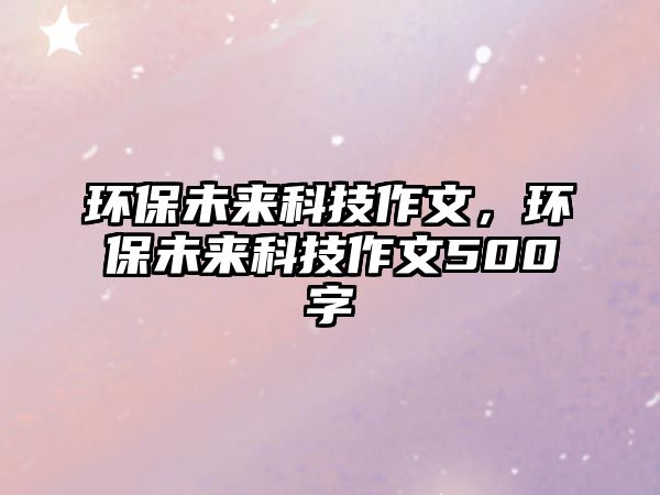 環(huán)保未來科技作文，環(huán)保未來科技作文500字