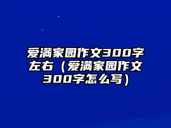 愛滿家園作文300字左右（愛滿家園作文300字怎么寫）