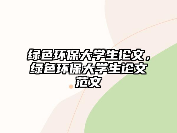 綠色環(huán)保大學(xué)生論文，綠色環(huán)保大學(xué)生論文范文