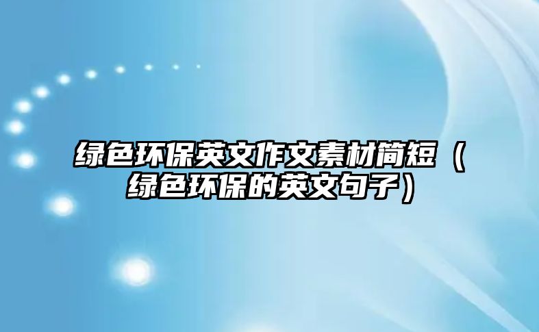 綠色環(huán)保英文作文素材簡(jiǎn)短（綠色環(huán)保的英文句子）