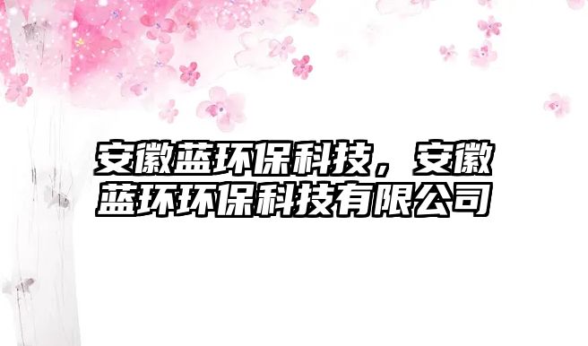 安徽藍(lán)環(huán)?？萍?，安徽藍(lán)環(huán)環(huán)?？萍加邢薰? class=