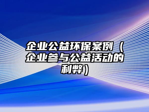 企業(yè)公益環(huán)保案例（企業(yè)參與公益活動的利弊）