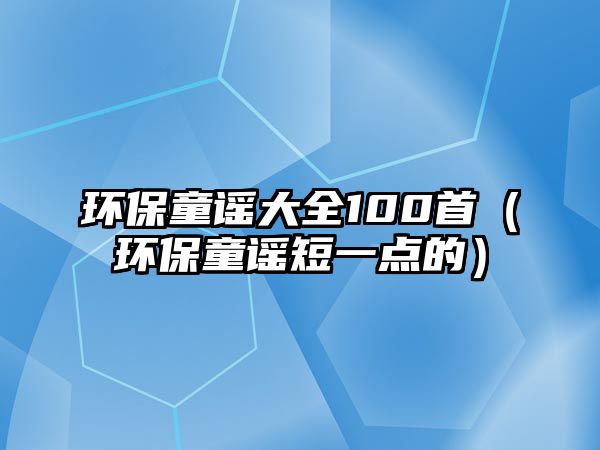 環(huán)保童謠大全100首（環(huán)保童謠短一點的）