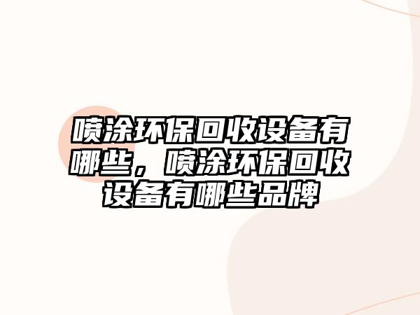 噴涂環(huán)?；厥赵O備有哪些，噴涂環(huán)?；厥赵O備有哪些品牌