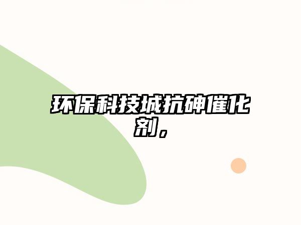 環(huán)保科技城抗砷催化劑，