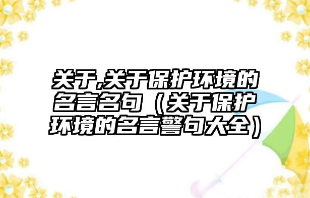 關于,關于保護環(huán)境的名言名句（關于保護環(huán)境的名言警句大全）