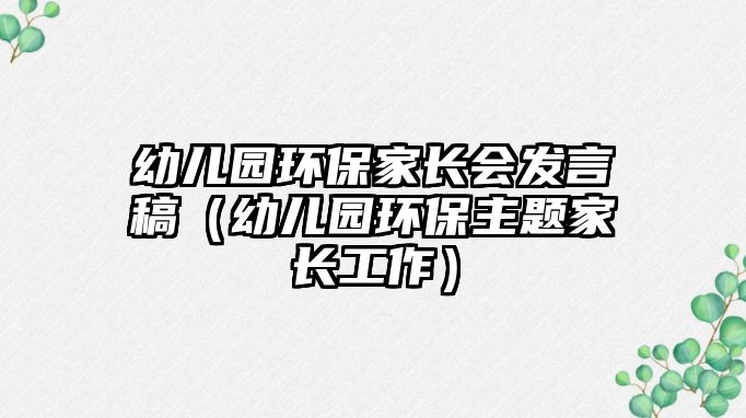 幼兒園環(huán)保家長會(huì)發(fā)言稿（幼兒園環(huán)保主題家長工作）