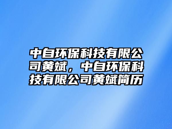 中自環(huán)保科技有限公司黃斌，中自環(huán)保科技有限公司黃斌簡歷