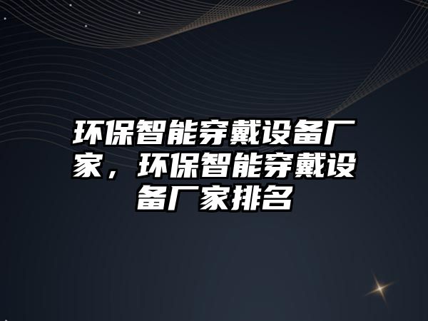 環(huán)保智能穿戴設備廠家，環(huán)保智能穿戴設備廠家排名