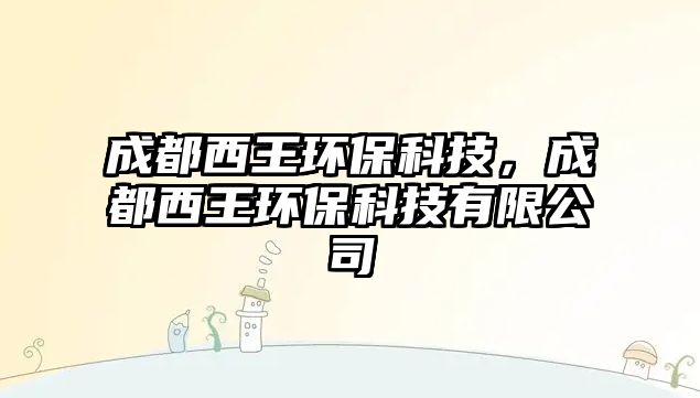 成都西王環(huán)?？萍?，成都西王環(huán)?？萍加邢薰? class=