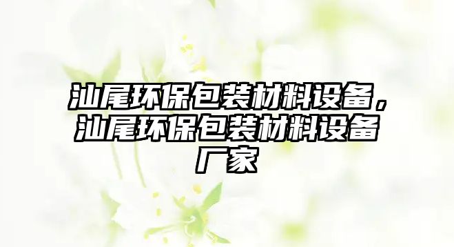 汕尾環(huán)保包裝材料設(shè)備，汕尾環(huán)保包裝材料設(shè)備廠家