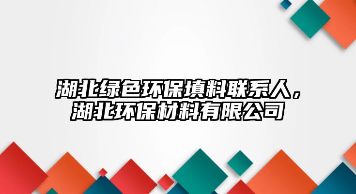 湖北綠色環(huán)保填料聯(lián)系人，湖北環(huán)保材料有限公司