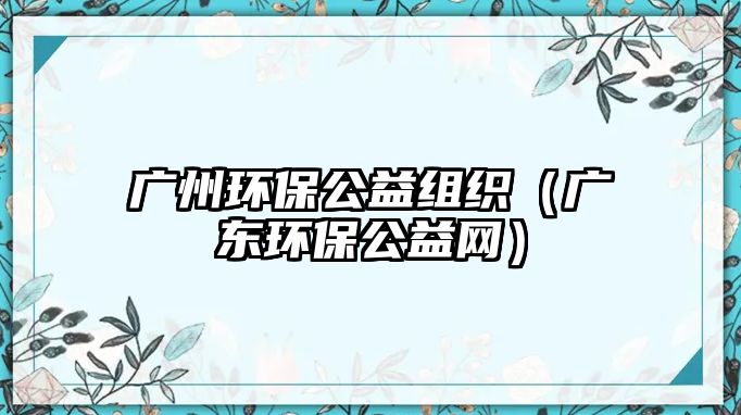 廣州環(huán)保公益組織（廣東環(huán)保公益網(wǎng)）