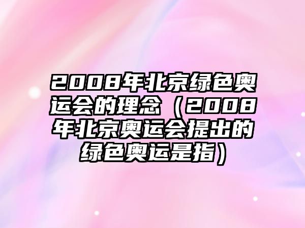 2008年北京綠色奧運(yùn)會(huì)的理念（2008年北京奧運(yùn)會(huì)提出的綠色奧運(yùn)是指）